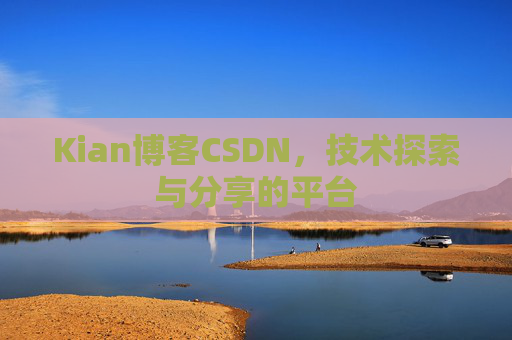 Kian博客CSDN，技术探索与分享的平台